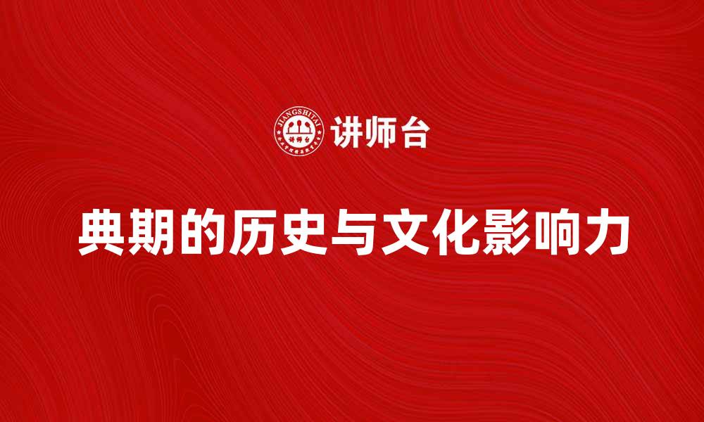 文章探讨典期的历史与文化影响力解析的缩略图