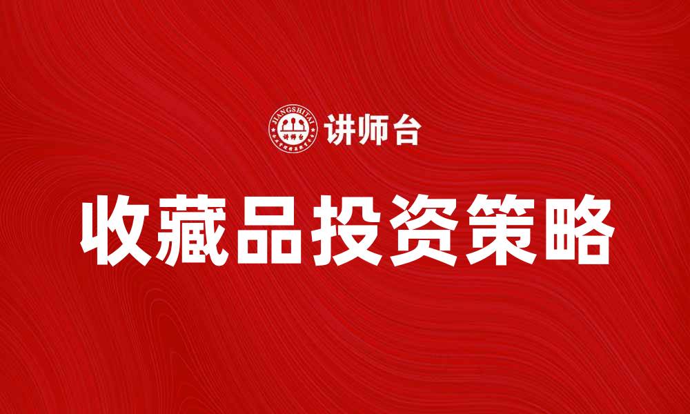 文章典物留买：如何选择适合的收藏品投资策略的缩略图