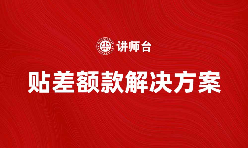 文章找贴差额款的最佳解决方案与技巧分享的缩略图