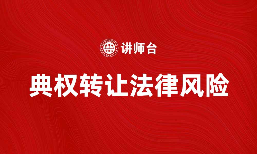 文章典权转让的注意事项与法律风险解析的缩略图