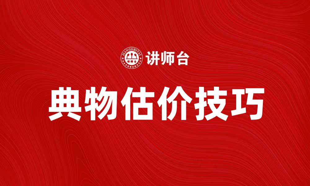 文章提升典物估价的技巧与方法解析的缩略图