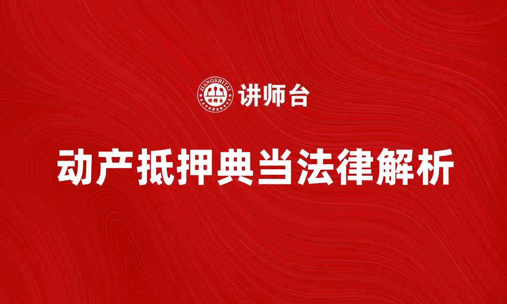 文章动产抵押典当的法律解析与实务指南的缩略图