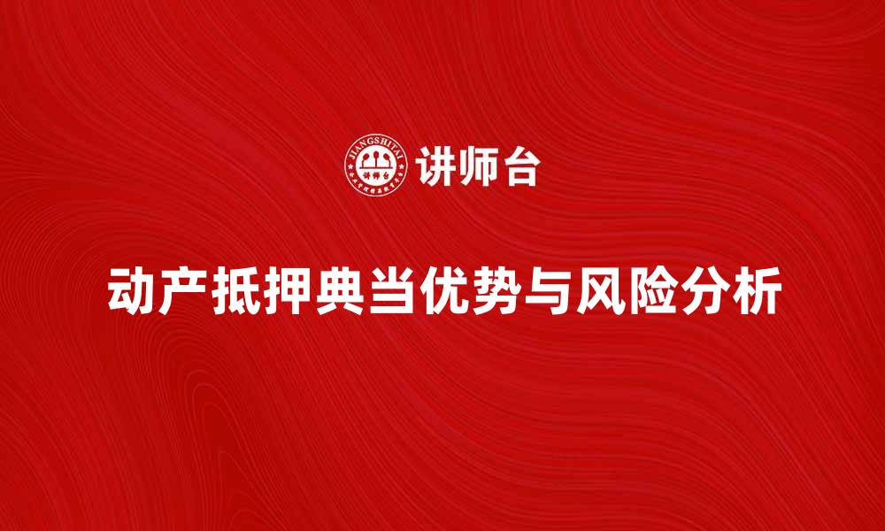 文章动产抵押典当的优势与风险分析指南的缩略图