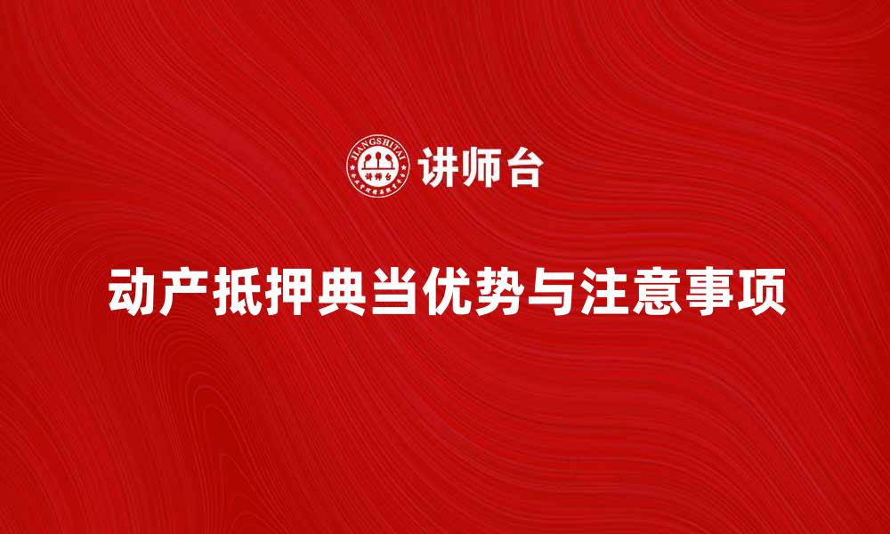 文章动产抵押典当的优势与注意事项解析的缩略图