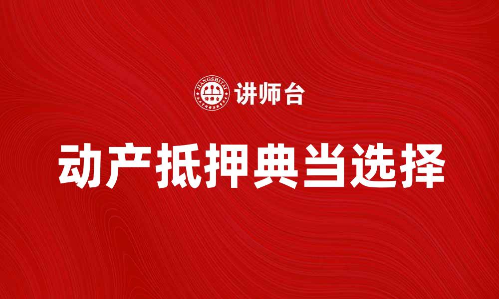文章动产抵押典当：如何选择合适的贷款方式和服务的缩略图