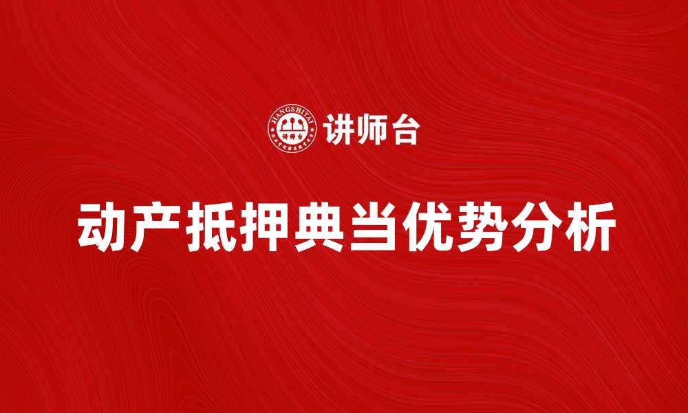 文章动产抵押典当的优势与注意事项解析的缩略图