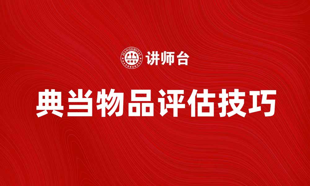 文章典当物品的选择与评估技巧分享的缩略图