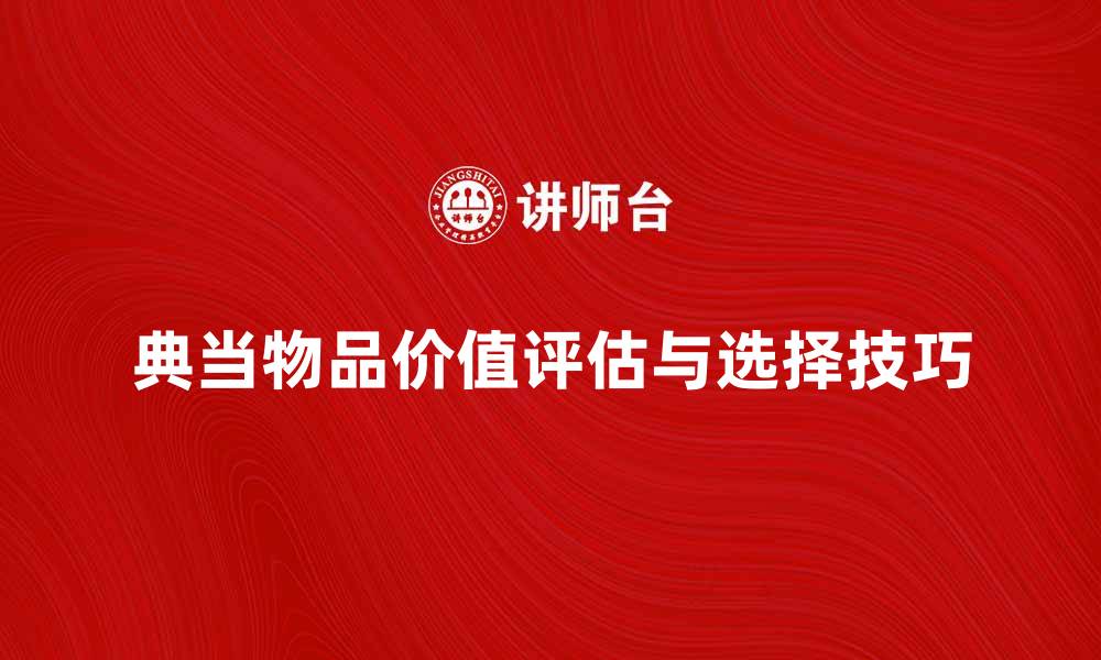 文章典当物品的价值评估与选择技巧解析的缩略图