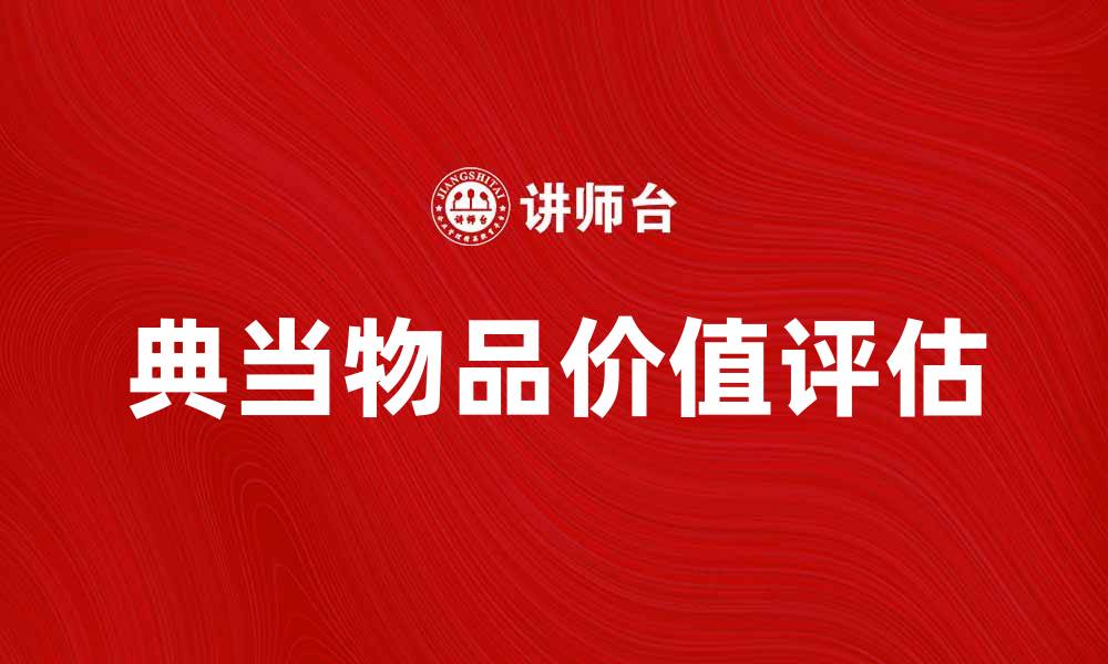 文章典当物品的价值评估与市场趋势分析的缩略图