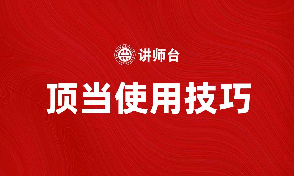 文章顶当的正确使用方法与实用技巧分享的缩略图