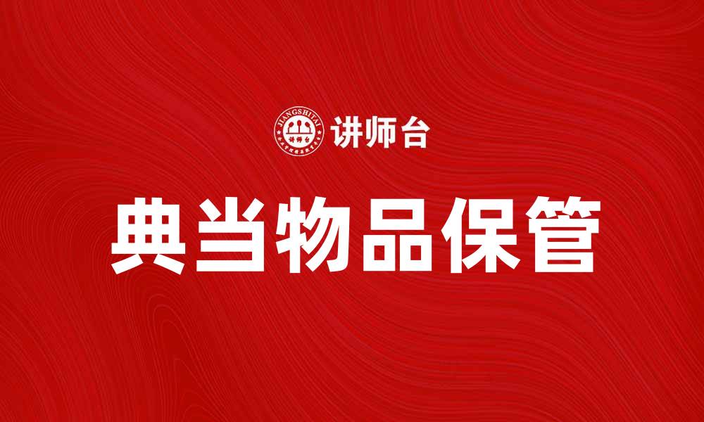 文章典当物品保管的重要性与注意事项的缩略图