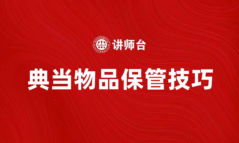 文章典当物品保管的注意事项与实用技巧的缩略图