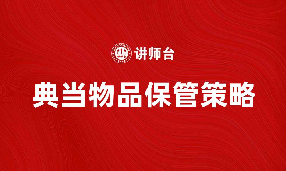 文章典当物品保管：如何确保物品安全与价值的缩略图