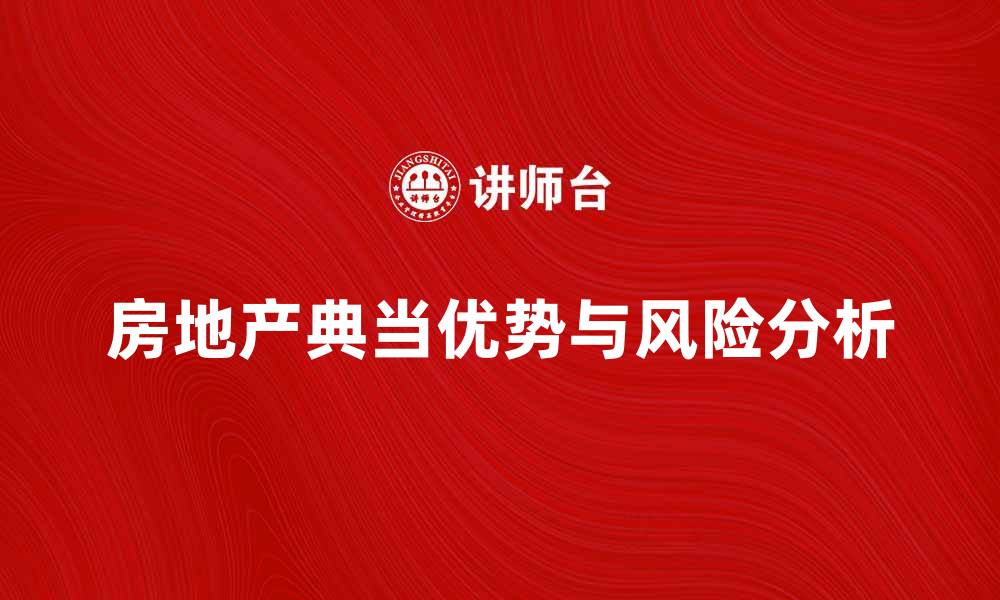 文章房地产典当的优势与风险分析，助你明智投资的缩略图