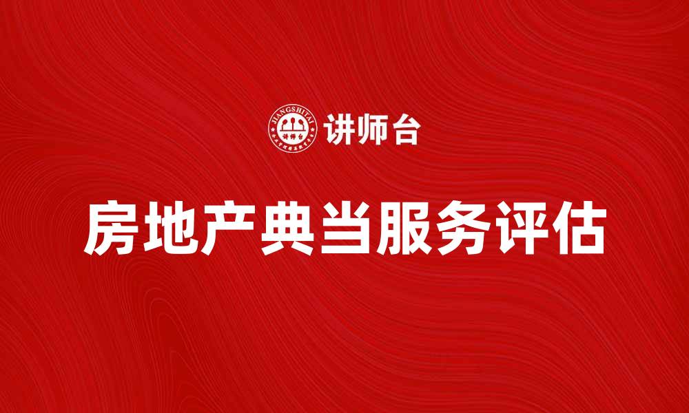 文章房地产典当：如何有效评估与选择典当服务的缩略图