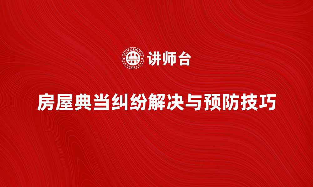 文章房屋典当纠纷如何有效解决与预防技巧的缩略图