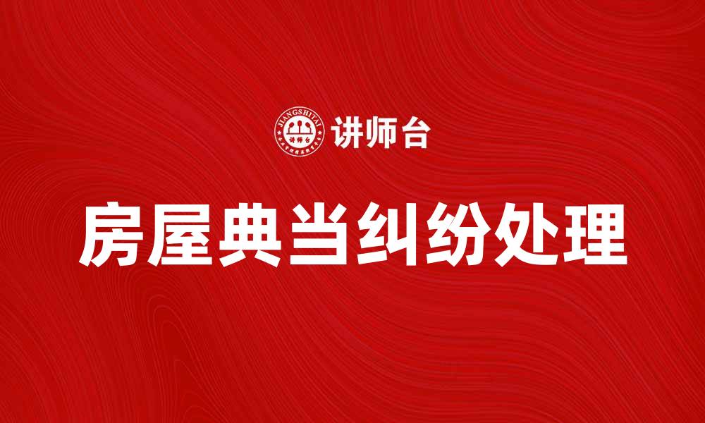 文章房屋典当纠纷处理指南与法律建议的缩略图