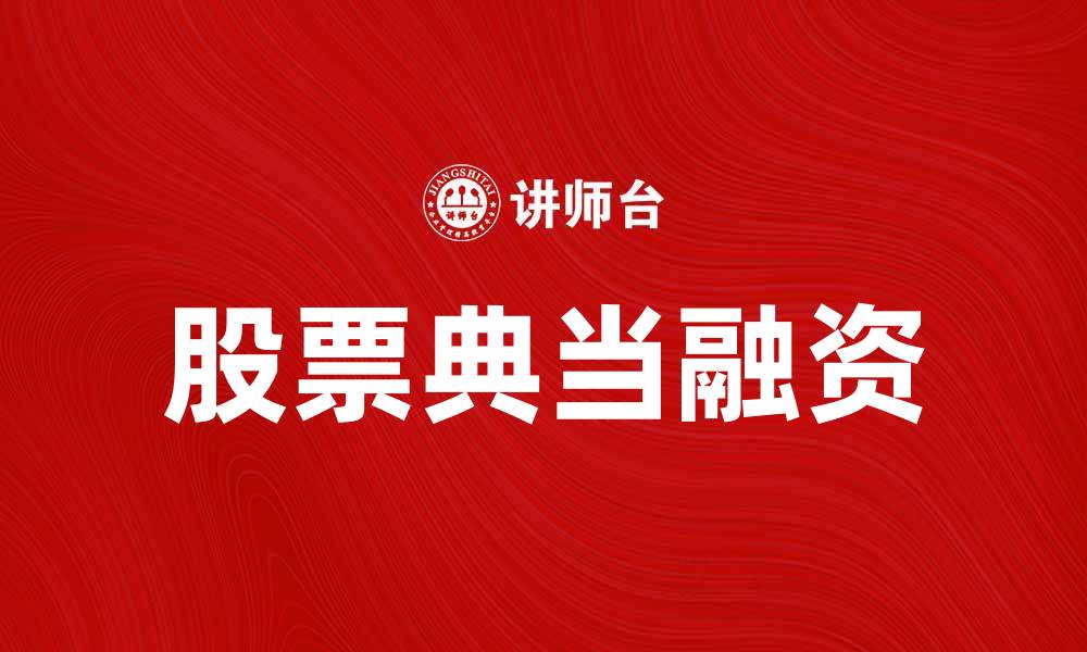文章如何通过股票典当获取资金支持与投资机会的缩略图