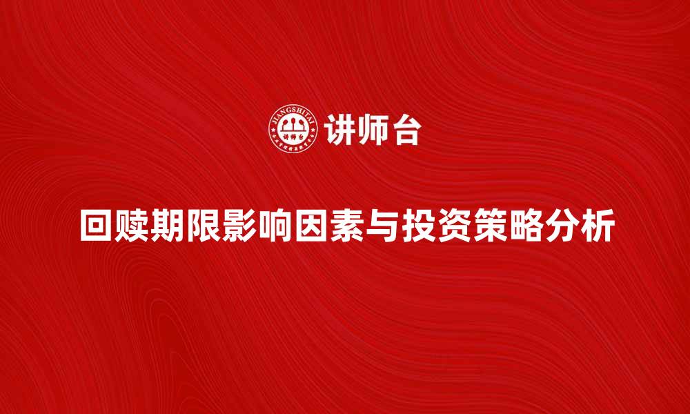 文章回赎期限的影响因素与投资策略分析的缩略图