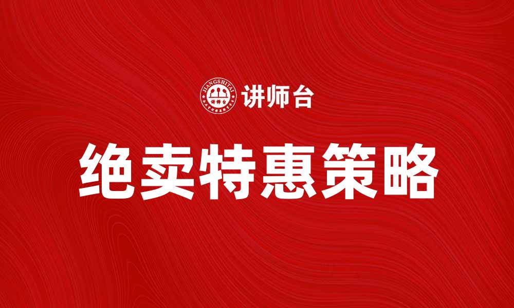 文章绝卖特惠，抢购限时优惠商品，错过再等一年！的缩略图