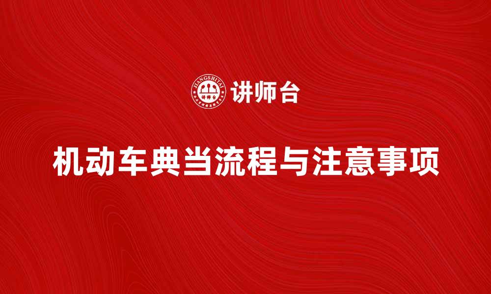 文章机动车典当的注意事项与流程解析的缩略图