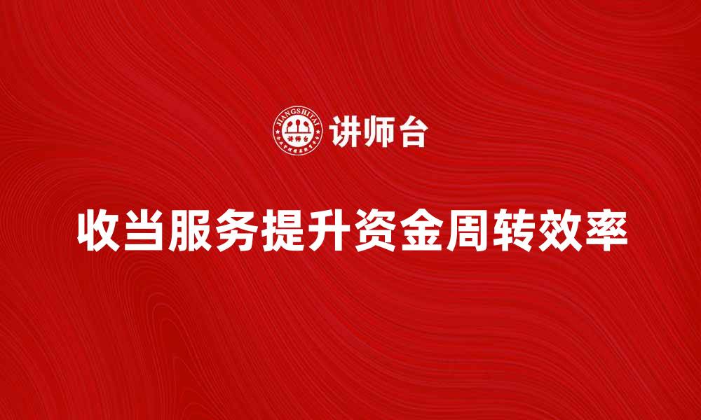 文章收当服务如何提升你的资金周转效率的缩略图