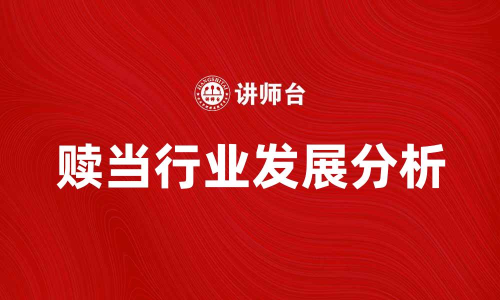 文章赎当行业发展现状与未来趋势分析的缩略图