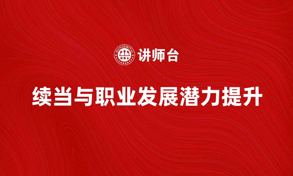 文章续当：解锁新机会，提升职业发展潜力的缩略图