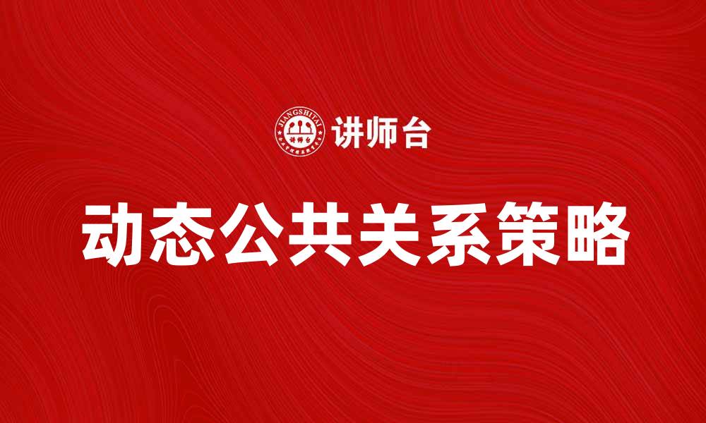 文章动态公共关系在品牌传播中的重要性与策略分析的缩略图