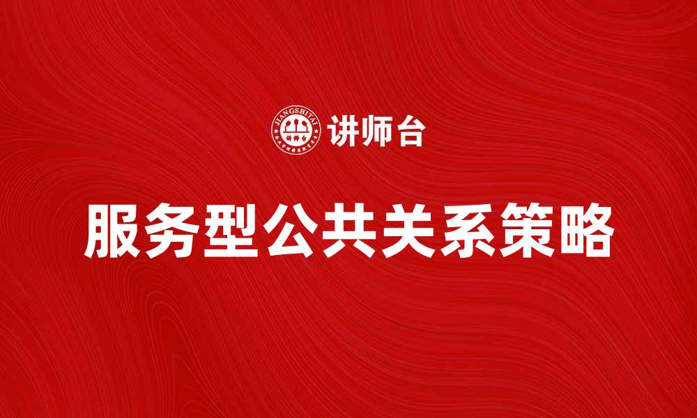 文章提升品牌形象的服务型公共关系策略解析的缩略图