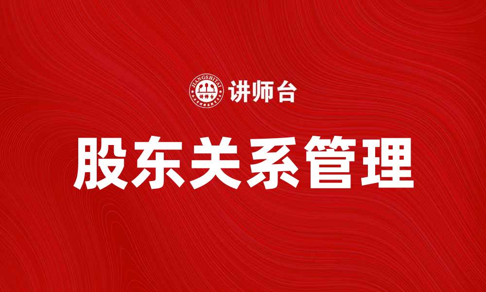 文章股东关系管理的重要性与最佳实践解析的缩略图