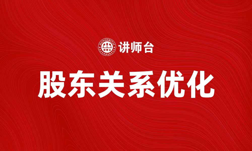文章优化股东关系，提升企业价值的有效策略的缩略图