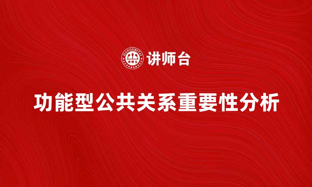 文章功能型公共关系在企业传播中的重要性分析的缩略图