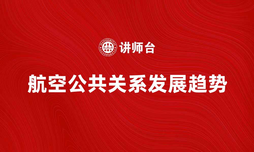 文章航空公共关系的重要性与发展趋势解析的缩略图