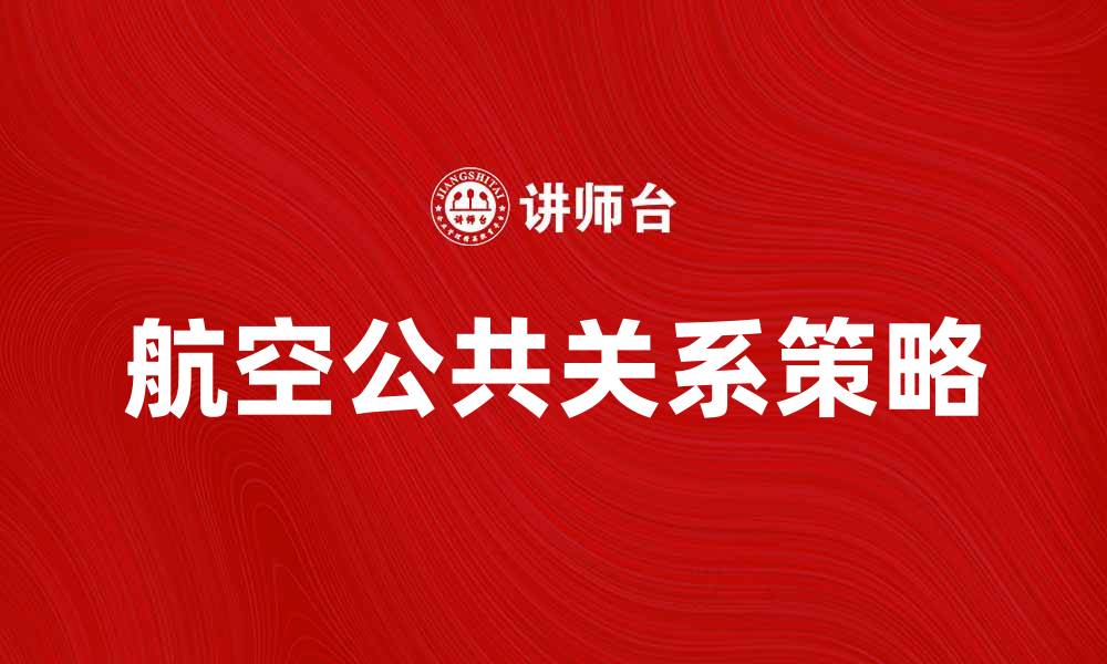 文章航空公共关系：提升企业形象的关键策略的缩略图