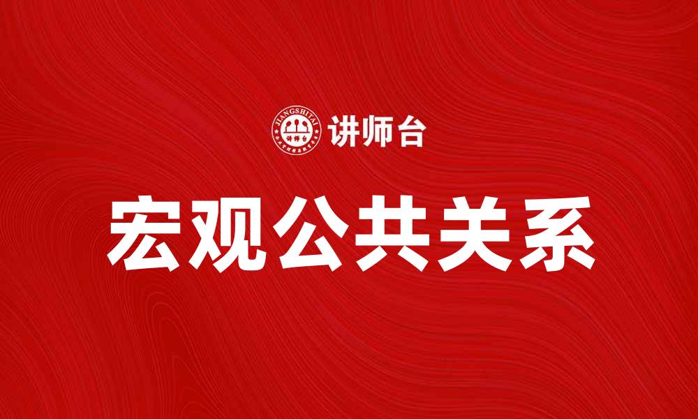 文章宏观公共关系在现代企业中的重要性与应用解析的缩略图