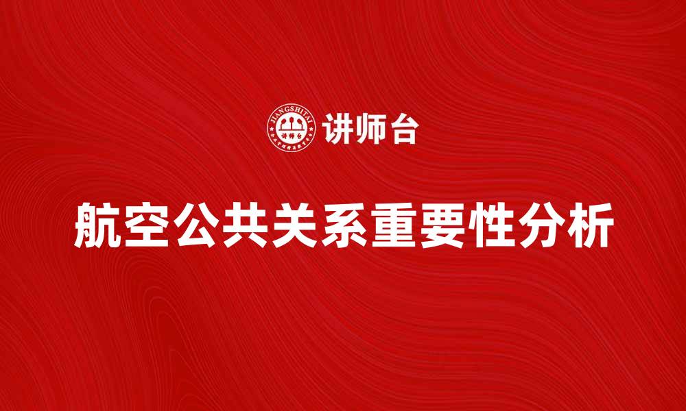 文章航空公共关系在提升品牌形象中的重要性分析的缩略图