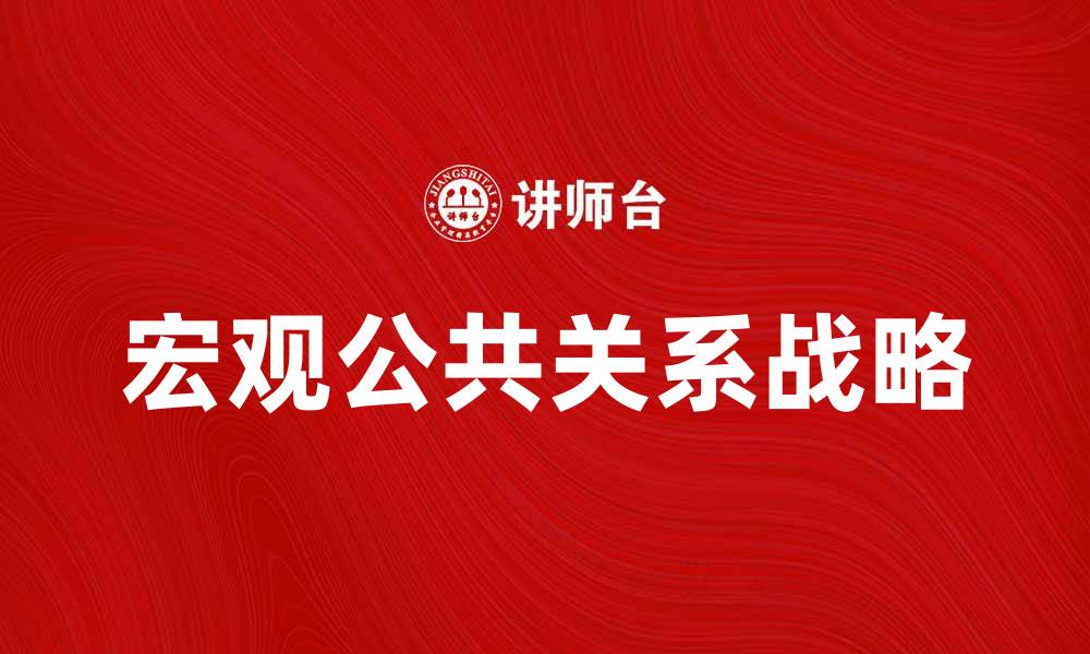 文章宏观公共关系在企业战略中的重要性分析的缩略图