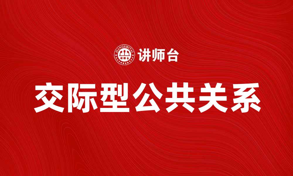 文章交际型公共关系在品牌传播中的重要性与实践策略的缩略图