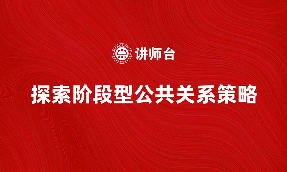 文章探索阶段型公共关系的有效策略与实践的缩略图