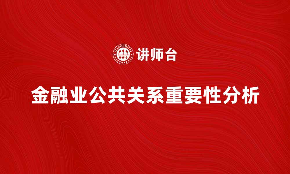 文章金融业公共关系在市场竞争中的重要性分析的缩略图