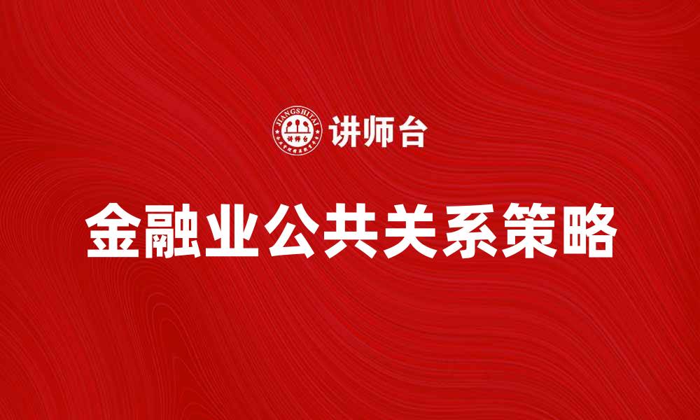 文章金融业公共关系的最佳实践与策略分析的缩略图