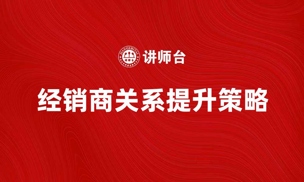 经销商关系提升策略