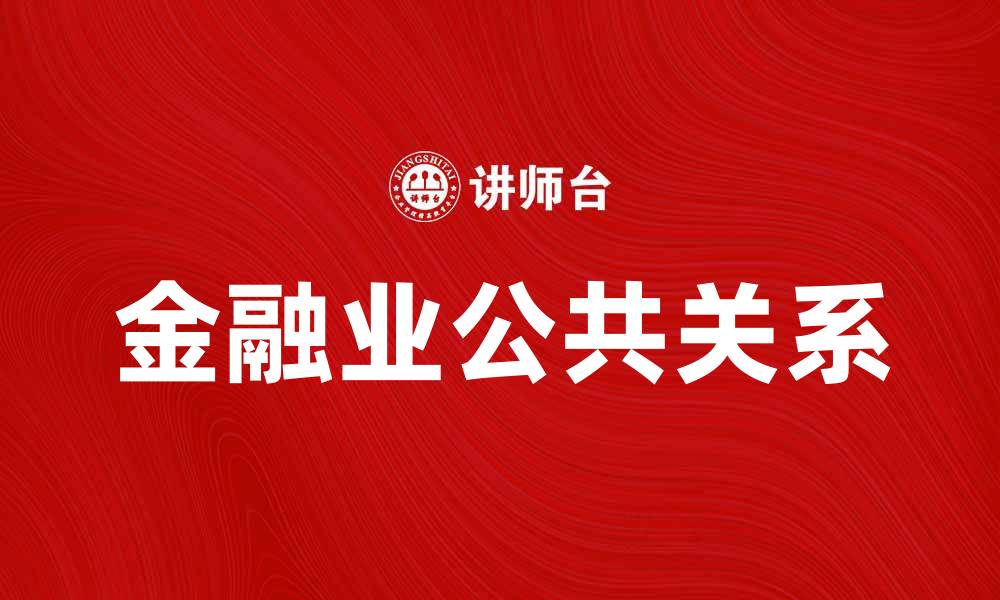 文章金融业公共关系的重要性与发展趋势分析的缩略图