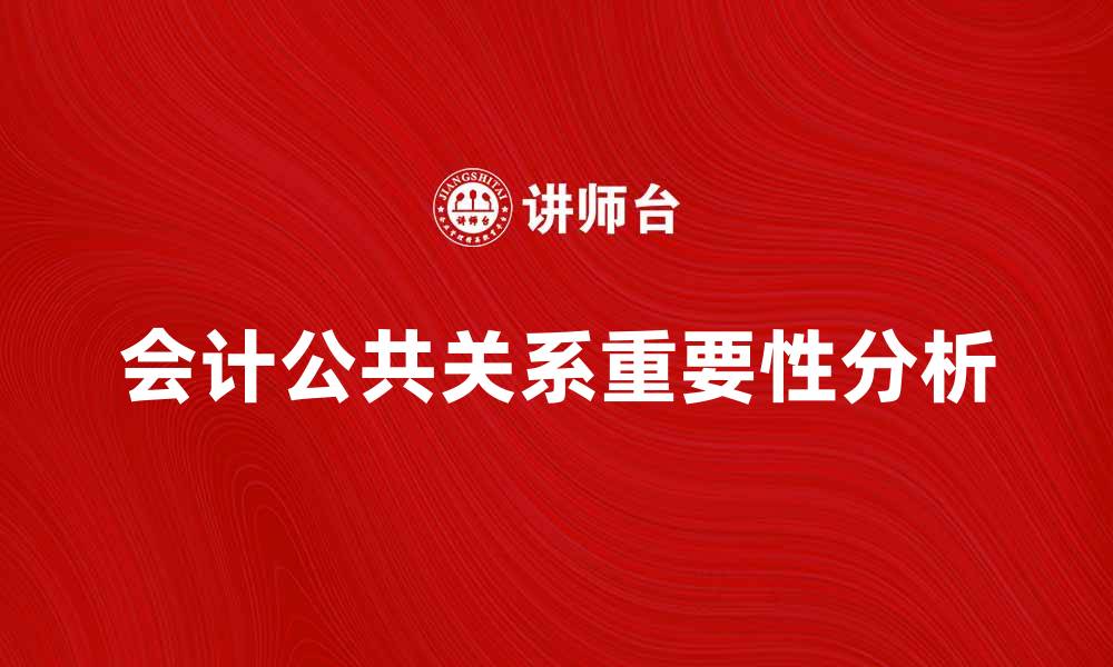 文章会计公共关系在企业发展中的重要性分析的缩略图