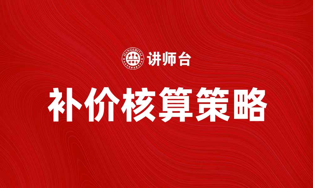 文章补价核算的重要性及其实施策略解析的缩略图