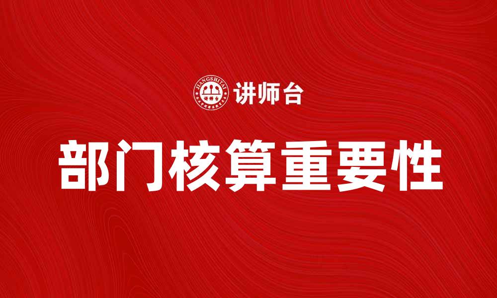 文章提升企业管理效率的关键：部门核算的重要性解析的缩略图