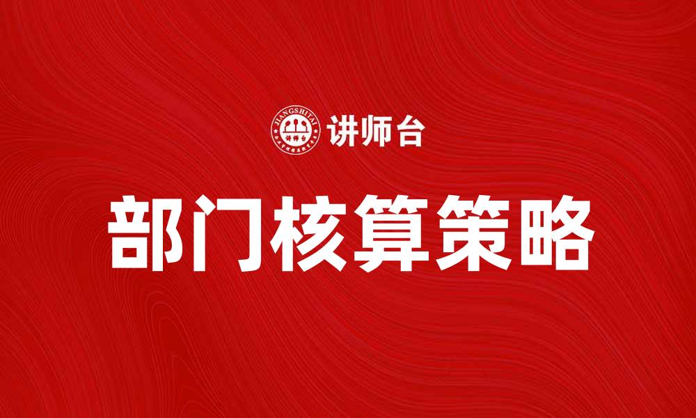 文章部门核算提升企业财务管理效率的关键策略的缩略图