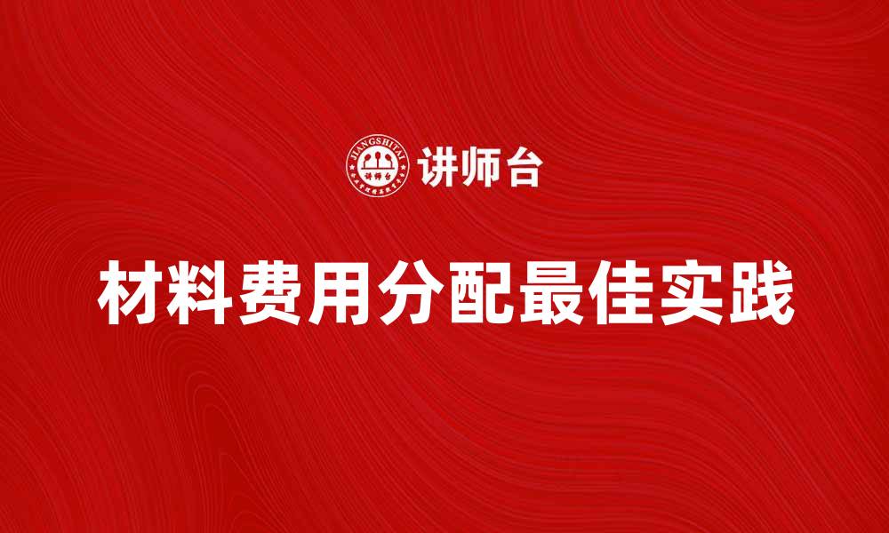 文章材料费用分配的最佳实践与技巧分享的缩略图