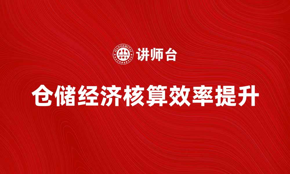 文章提升仓储经济核算效率的关键策略分析的缩略图